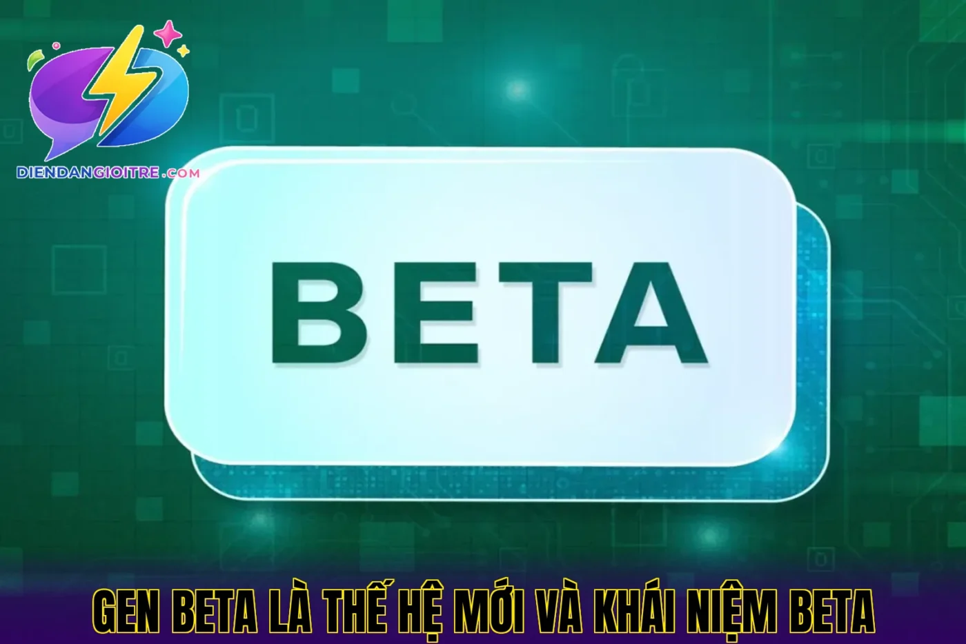 Gen Beta là thế hệ mới và khái niệm beta