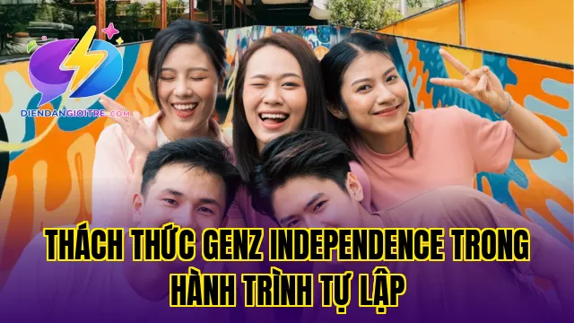 Thách thức GenZ independence trong hành trình tự lập