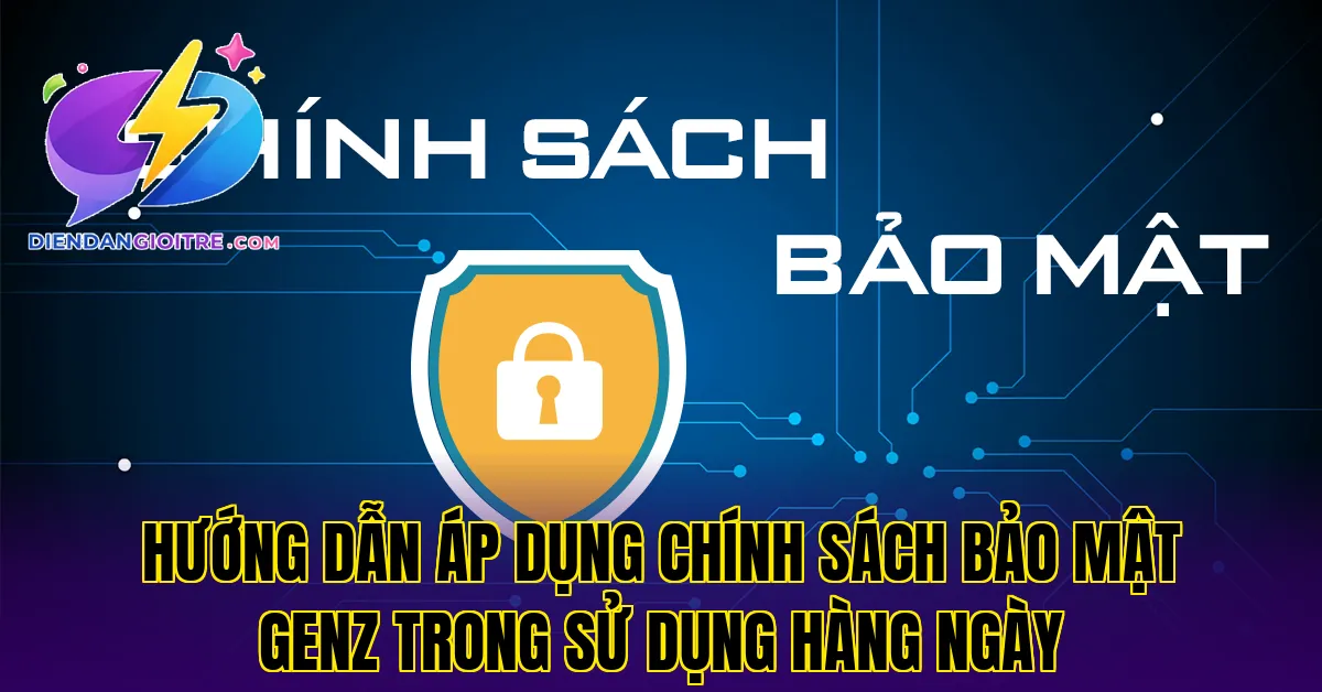 Hướng dẫn áp dụng chính sách bảo mật Genz trong sử dụng hàng ngày