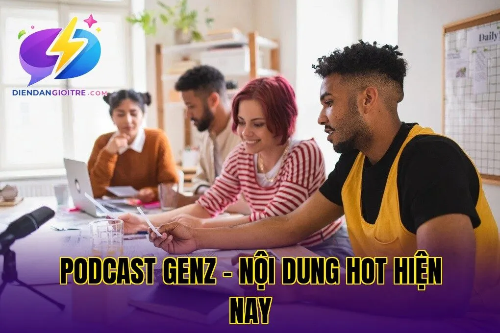 Podcast GenZ – nội dung hot hiện nay