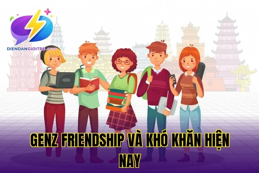 GenZ friendship và khó khăn hiện nay