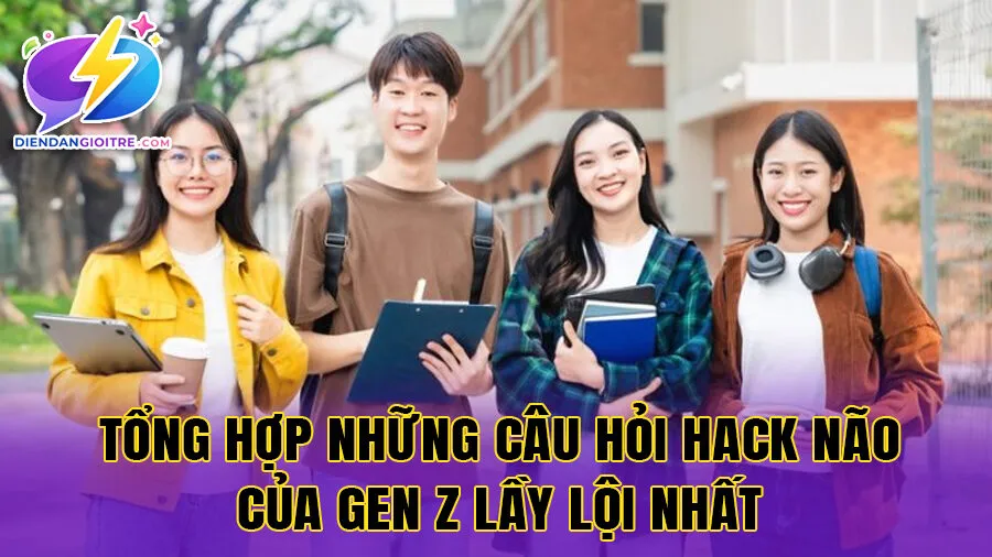 Tổng hợp những câu hỏi hack não của gen z lầy lội nhất
