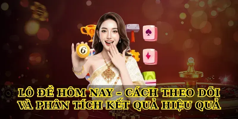 Lô đề hôm nay – Cách theo dõi và phân tích kết quả hiệu quả