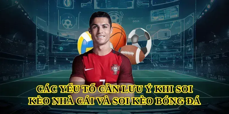 Các yếu tố cần lưu ý khi Soi kèo nhà cái và Soi kèo bóng đá