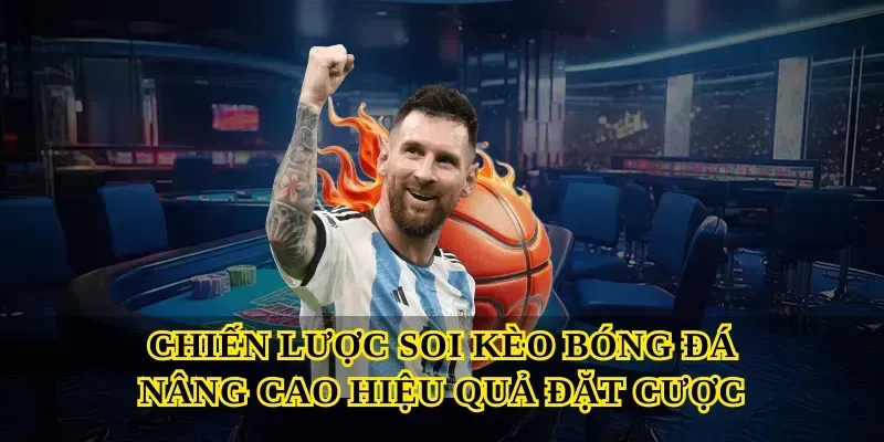 Chiến lược Soi kèo bóng đá nâng cao hiệu quả đặt cược