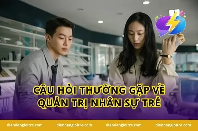 Câu hỏi thường gặp về quản trị nhân sự trẻ