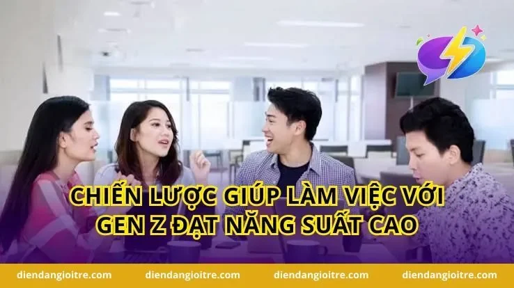 Chiến lược giúp Làm Việc Với Gen Z đạt năng suất cao
